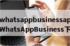 【whatsappbusinessapk】WhatsAppBusiness下载